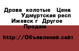 Дрова  колотые › Цена ­ 2 500 - Удмуртская респ., Ижевск г. Другое » Продам   